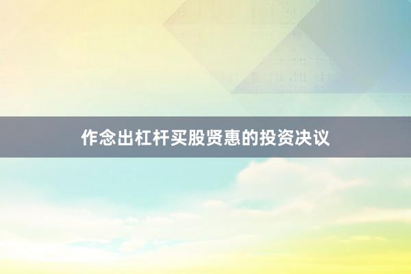 作念出杠杆买股贤惠的投资决议