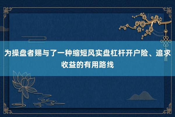 为操盘者赐与了一种缩短风实盘杠杆开户险、追求收益的有用路线
