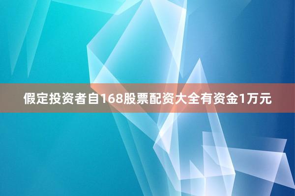 假定投资者自168股票配资大全有资金1万元