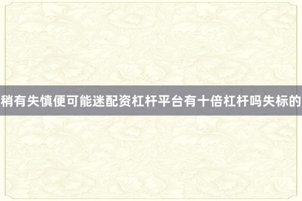 稍有失慎便可能迷配资杠杆平台有十倍杠杆吗失标的