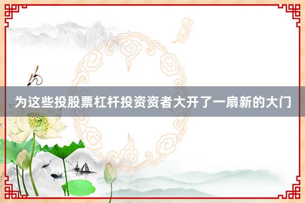 为这些投股票杠杆投资资者大开了一扇新的大门
