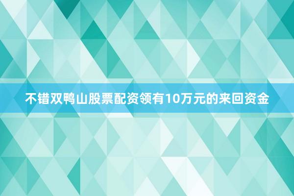不错双鸭山股票配资领有10万元的来回资金