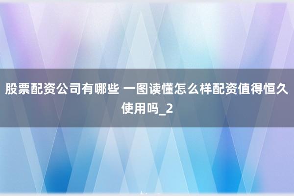 股票配资公司有哪些 一图读懂怎么样配资值得恒久使用吗_2