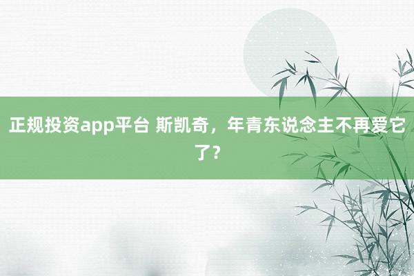 正规投资app平台 斯凯奇，年青东说念主不再爱它了？