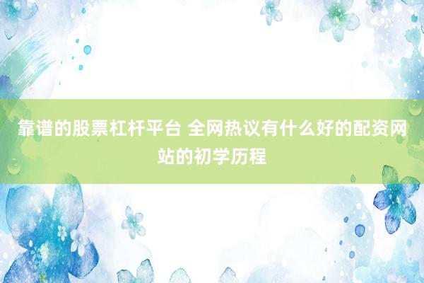 靠谱的股票杠杆平台 全网热议有什么好的配资网站的初学历程