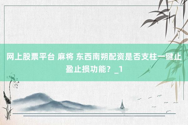 网上股票平台 麻将 东西南朔配资是否支柱一键止盈止损功能?_1