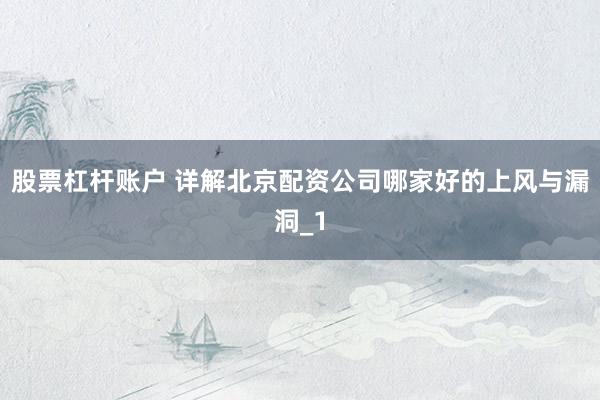 股票杠杆账户 详解北京配资公司哪家好的上风与漏洞_1