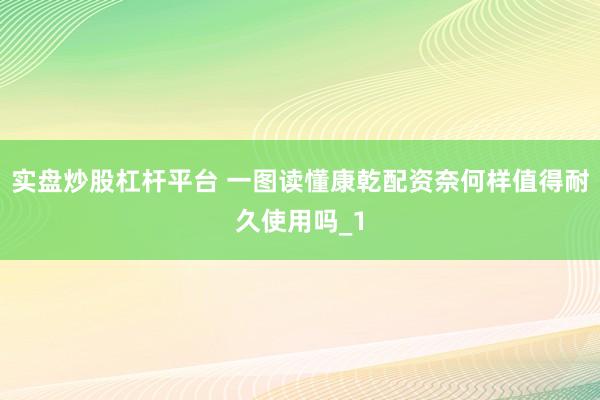 实盘炒股杠杆平台 一图读懂康乾配资奈何样值得耐久使用吗_1